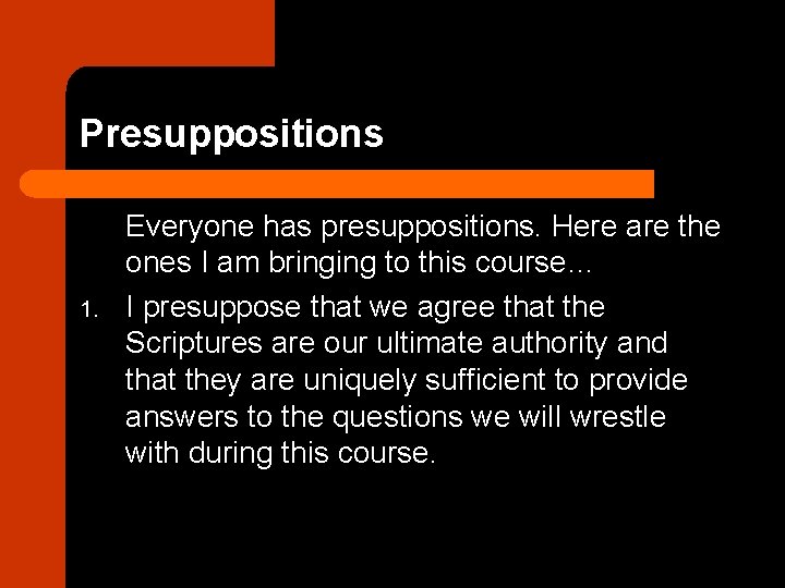 Presuppositions 1. Everyone has presuppositions. Here are the ones I am bringing to this