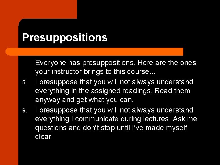 Presuppositions 5. 6. Everyone has presuppositions. Here are the ones your instructor brings to