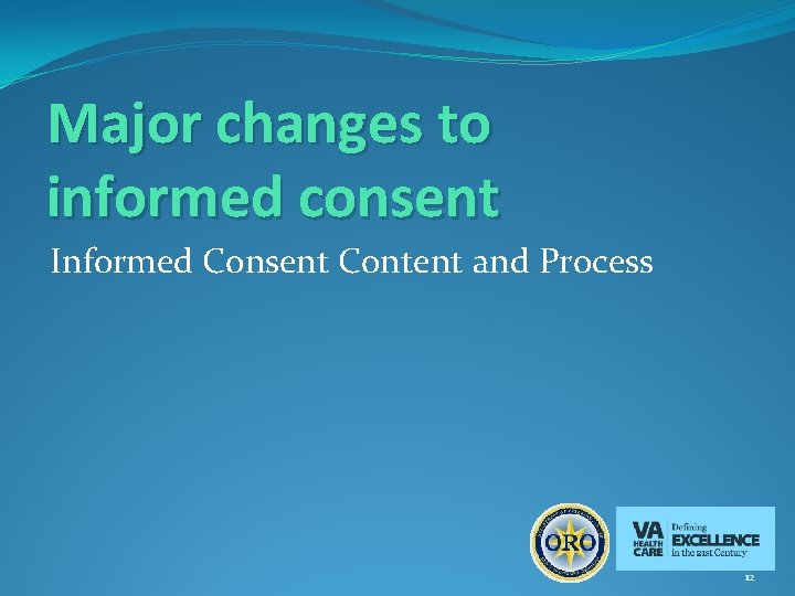 Major changes to informed consent Informed Consent Content and Process 12 