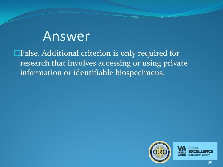 Answer �False. Additional criterion is only required for research that involves accessing or using
