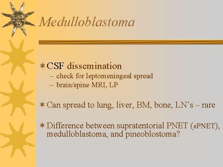 Medulloblastoma ¬CSF dissemination – check for leptomeningeal spread – brain/spine MRI, LP ¬ Can