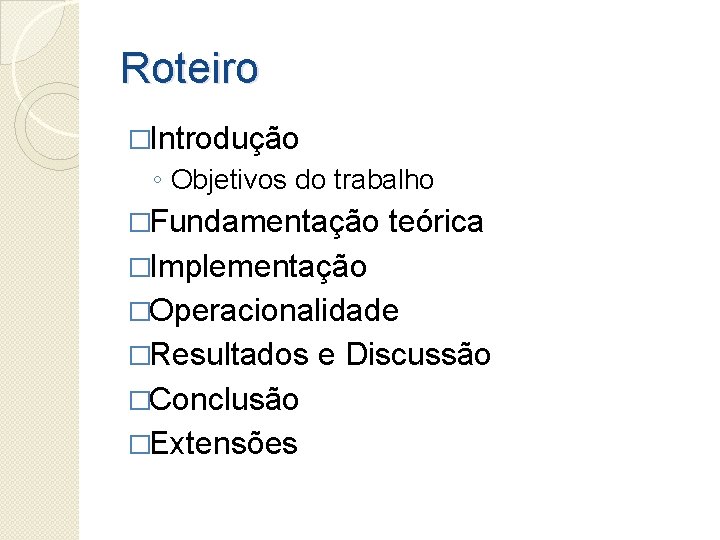 Roteiro �Introdução ◦ Objetivos do trabalho �Fundamentação teórica �Implementação �Operacionalidade �Resultados �Conclusão �Extensões e