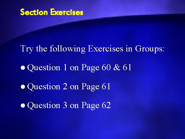 Section Exercises Try the following Exercises in Groups: l Question 1 on Page 60