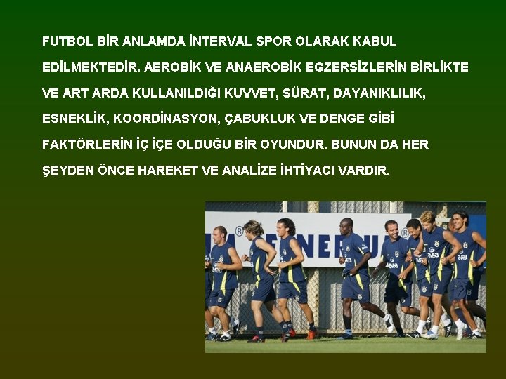 FUTBOL BİR ANLAMDA İNTERVAL SPOR OLARAK KABUL EDİLMEKTEDİR. AEROBİK VE ANAEROBİK EGZERSİZLERİN BİRLİKTE VE