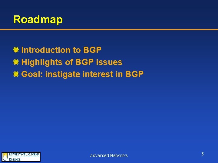 Roadmap Introduction to BGP Highlights of BGP issues Goal: instigate interest in BGP Advanced