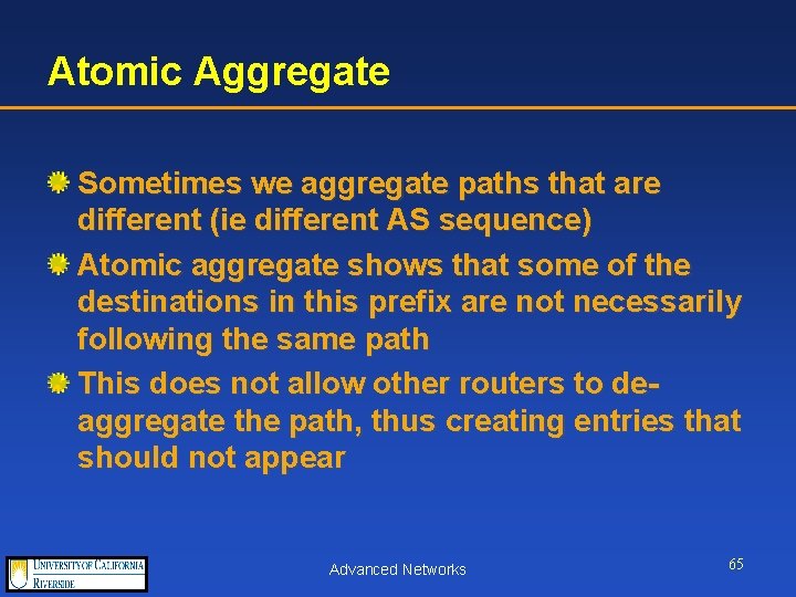 Atomic Aggregate Sometimes we aggregate paths that are different (ie different AS sequence) Atomic