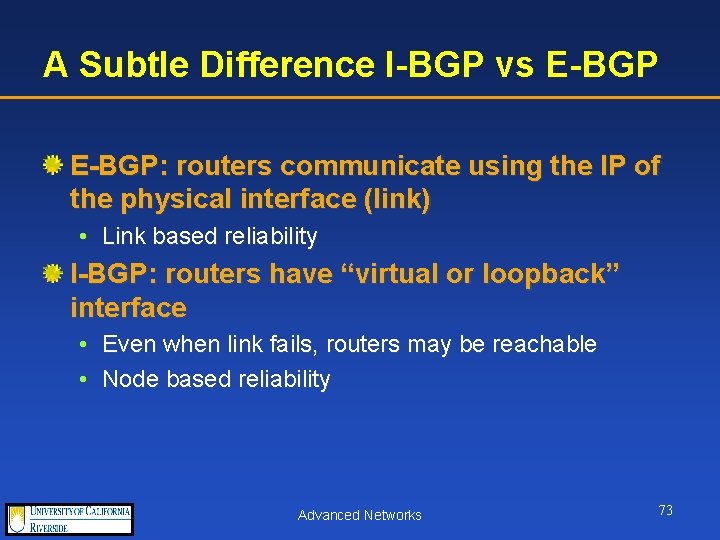 A Subtle Difference I-BGP vs E-BGP: routers communicate using the IP of the physical