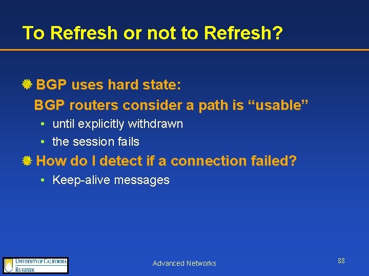 To Refresh or not to Refresh? BGP uses hard state: BGP routers consider a