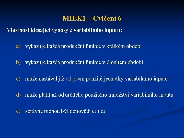 MIEK 1 – Cvičení 6 Vlastnost klesající výnosy z variabilního inputu: a) vykazuje každá