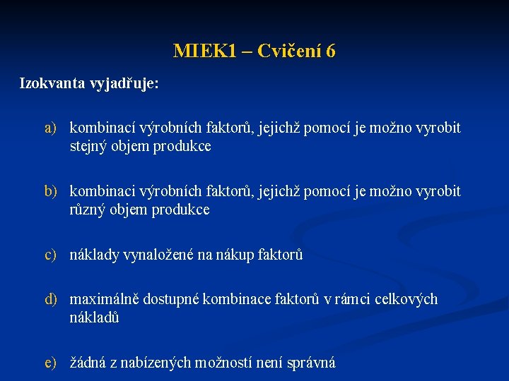 MIEK 1 – Cvičení 6 Izokvanta vyjadřuje: a) kombinací výrobních faktorů, jejichž pomocí je