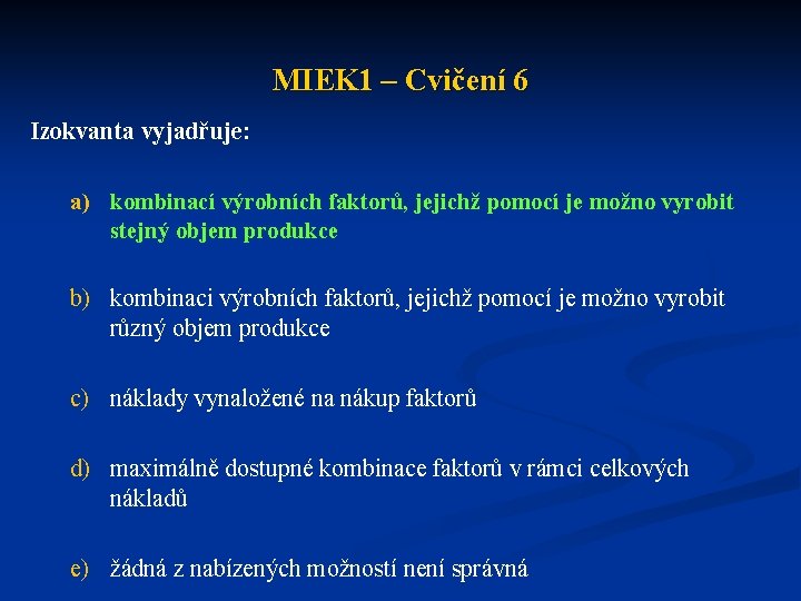 MIEK 1 – Cvičení 6 Izokvanta vyjadřuje: a) kombinací výrobních faktorů, jejichž pomocí je