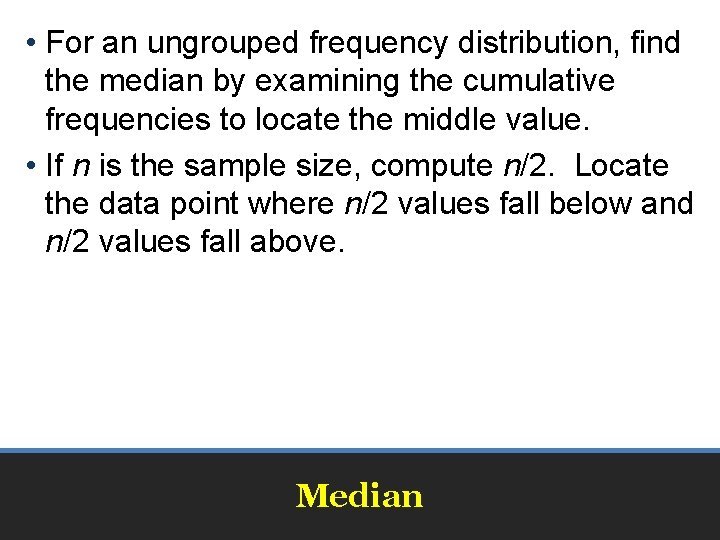  • For an ungrouped frequency distribution, find the median by examining the cumulative
