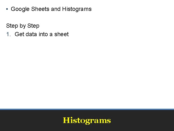  • Google Sheets and Histograms Step by Step 1. Get data into a