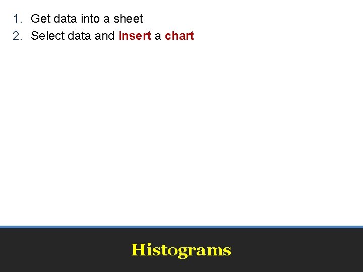 1. Get data into a sheet 2. Select data and insert a chart Histograms