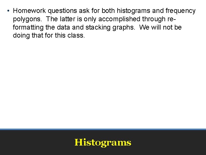  • Homework questions ask for both histograms and frequency polygons. The latter is