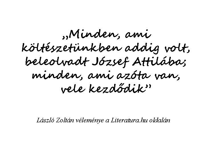 „Minden, ami költészetünkben addig volt, beleolvadt József Attilába; minden, ami azóta van, vele kezdődik”