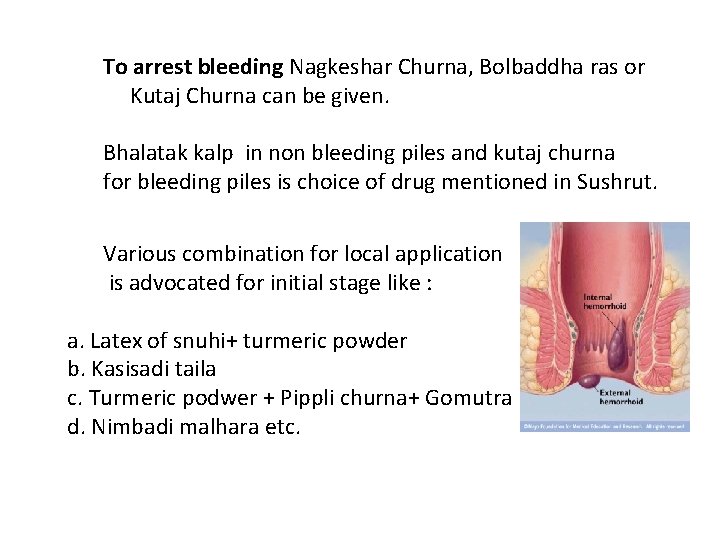 To arrest bleeding Nagkeshar Churna, Bolbaddha ras or Kutaj Churna can be given. Bhalatak