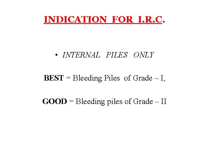 INDICATION FOR I. R. C. • INTERNAL PILES ONLY BEST = Bleeding Piles of