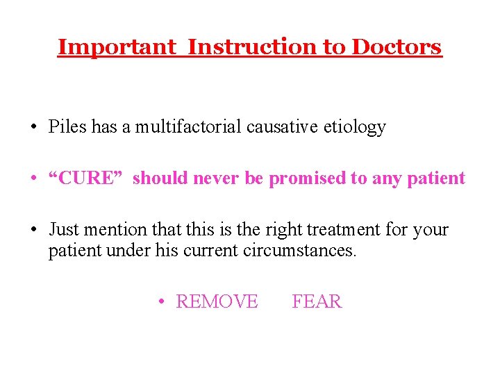 Important Instruction to Doctors • Piles has a multifactorial causative etiology • “CURE” should