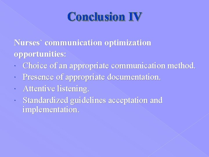 Conclusion IV Nurses` communication optimization opportunities: Choice of an appropriate communication method. Presence of