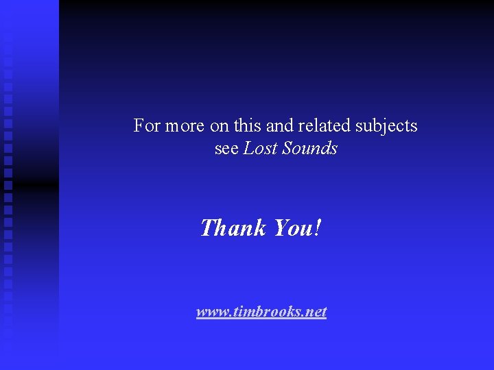 For more on this and related subjects see Lost Sounds Thank You! www. timbrooks.