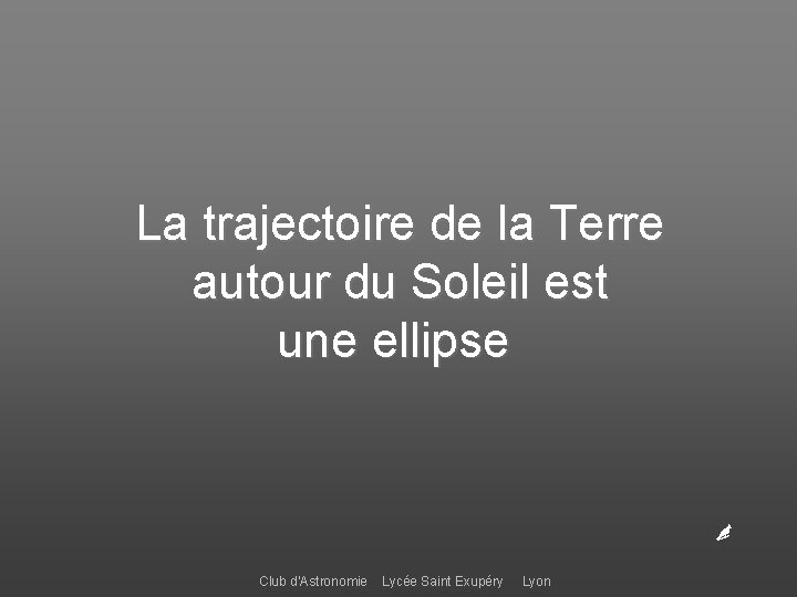 La trajectoire de la Terre autour du Soleil est une ellipse Club d’Astronomie Lycée