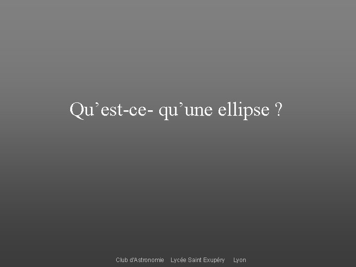 Qu’est-ce- qu’une ellipse ? Club d’Astronomie Lycée Saint Exupéry Lyon 
