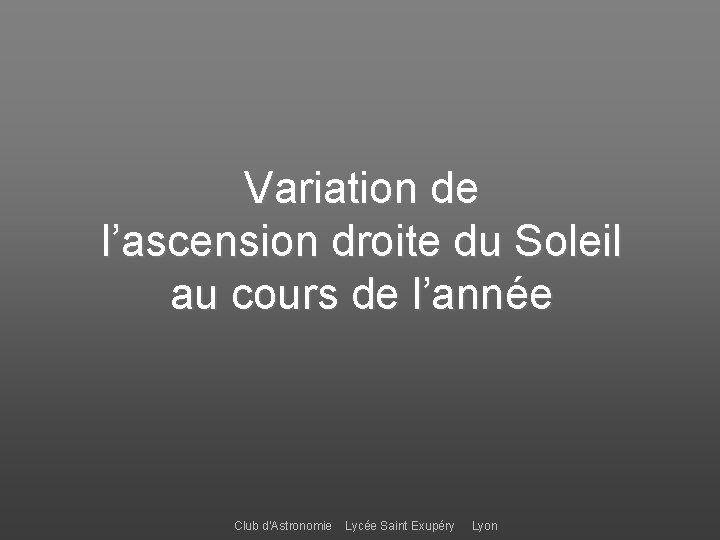 Variation de l’ascension droite du Soleil au cours de l’année Club d’Astronomie Lycée Saint