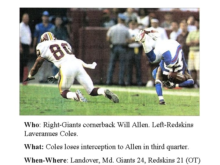 Who: Right-Giants cornerback Will Allen. Left-Redskins Laveranues Coles. What: Coles loses interception to Allen