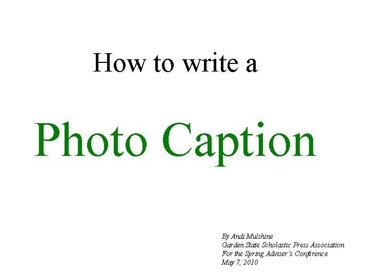 How to write a Photo Caption By Andi Mulshine Garden State Scholastic Press Association