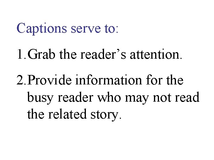 Captions serve to: 1. Grab the reader’s attention. 2. Provide information for the busy