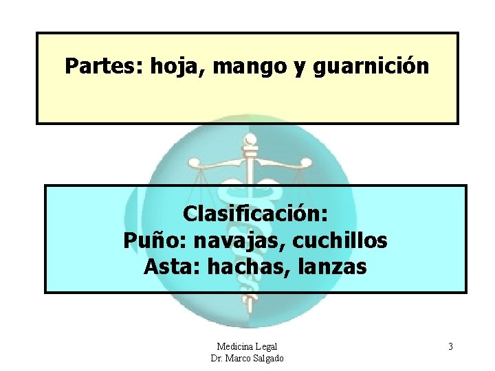 Partes: hoja, mango y guarnición Clasificación: Puño: navajas, cuchillos Asta: hachas, lanzas Medicina Legal