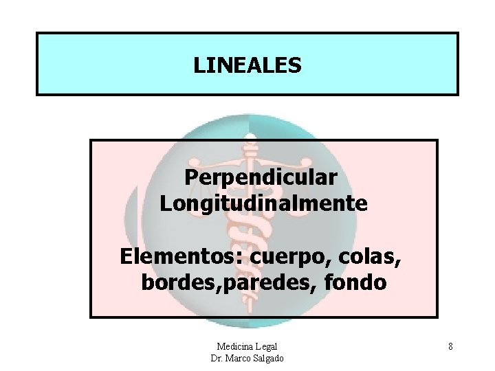 LINEALES Perpendicular Longitudinalmente Elementos: cuerpo, colas, bordes, paredes, fondo Medicina Legal Dr. Marco Salgado