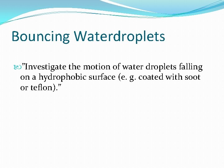 Bouncing Waterdroplets ”Investigate the motion of water droplets falling on a hydrophobic surface (e.