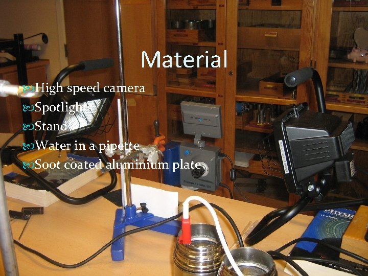 Material High speed camera Spotlights Stand Water in a pipette Soot coated aluminium plate