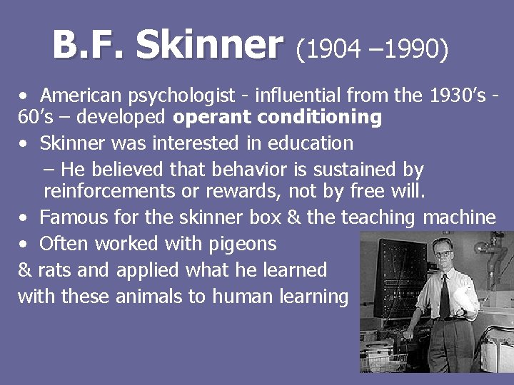 B. F. Skinner (1904 – 1990) • American psychologist - influential from the 1930’s