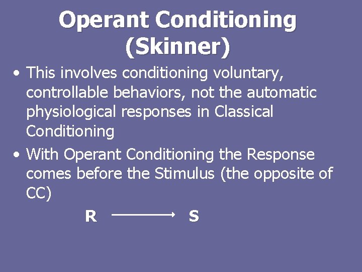 Operant Conditioning (Skinner) • This involves conditioning voluntary, controllable behaviors, not the automatic physiological