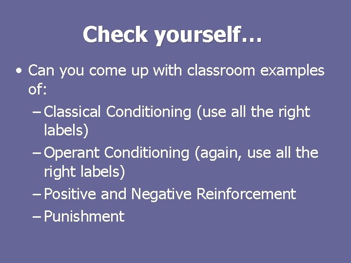 Check yourself… • Can you come up with classroom examples of: – Classical Conditioning