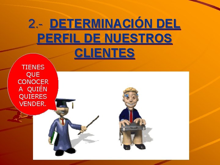 2. - DETERMINACIÓN DEL PERFIL DE NUESTROS CLIENTES TIENES QUE CONOCER A QUIÉN QUIERES