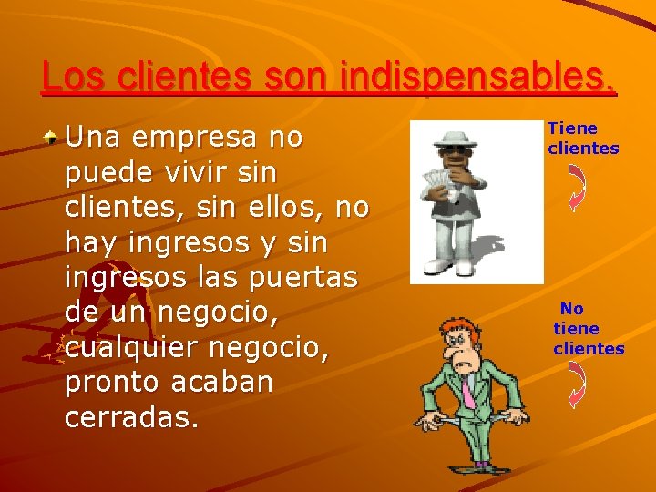 Los clientes son indispensables. Una empresa no puede vivir sin clientes, sin ellos, no