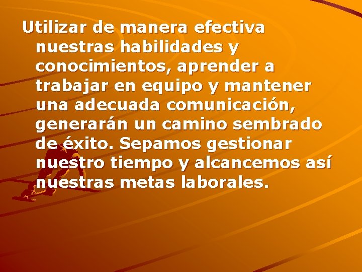 Utilizar de manera efectiva nuestras habilidades y conocimientos, aprender a trabajar en equipo y