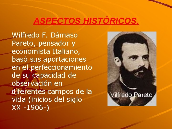 ASPECTOS HISTÓRICOS. Wilfredo F. Dámaso Pareto, pensador y economista Italiano, basó sus aportaciones en