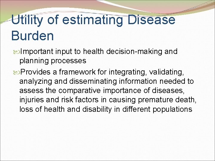 Utility of estimating Disease Burden Important input to health decision-making and planning processes Provides