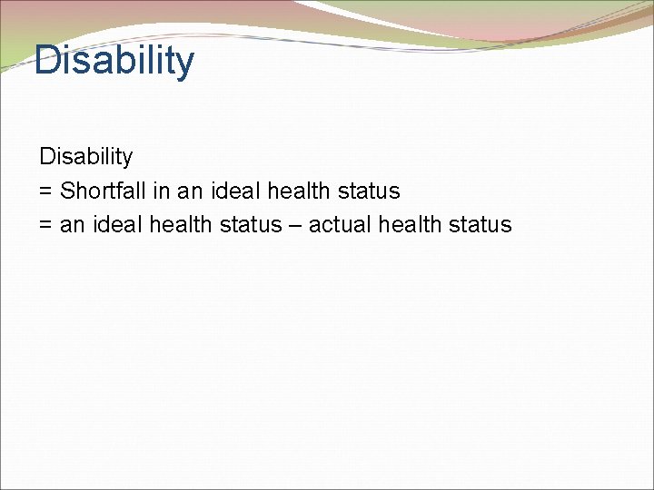 Disability = Shortfall in an ideal health status = an ideal health status –