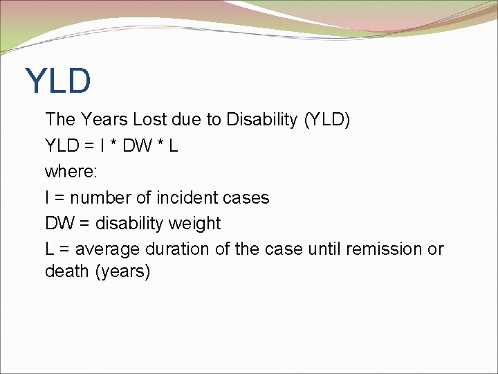 YLD The Years Lost due to Disability (YLD) YLD = I * DW *