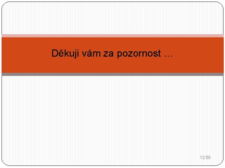 Děkuji vám za pozornost … 12: 50 