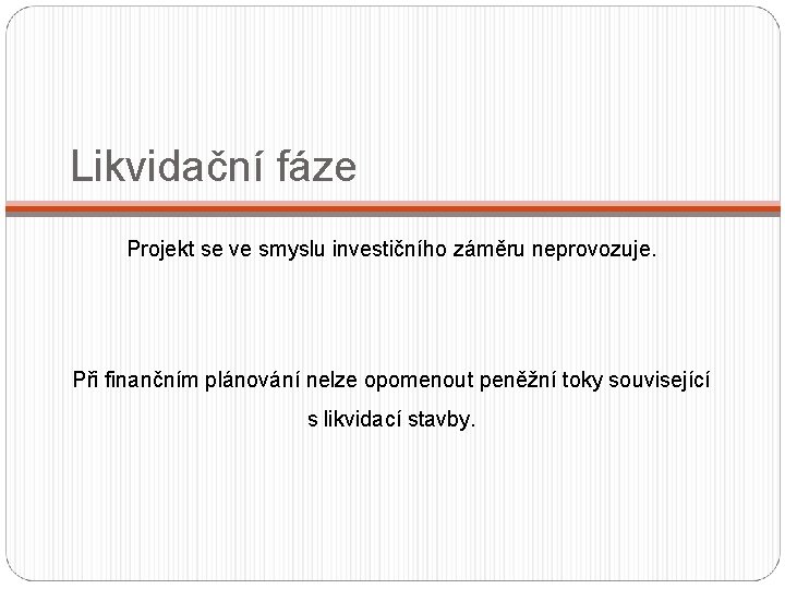 Likvidační fáze Projekt se ve smyslu investičního záměru neprovozuje. Při finančním plánování nelze opomenout