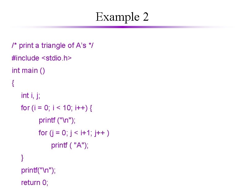 Example 2 /* print a triangle of A’s */ #include <stdio. h> int main