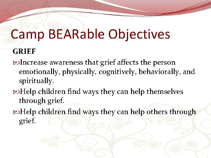 Camp BEARable Objectives GRIEF Increase awareness that grief affects the person emotionally, physically, cognitively,