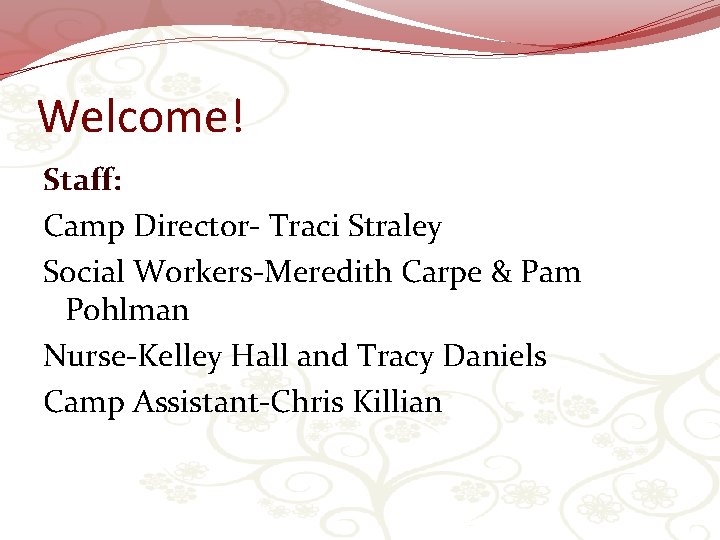 Welcome! Staff: Camp Director- Traci Straley Social Workers-Meredith Carpe & Pam Pohlman Nurse-Kelley Hall